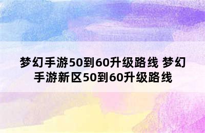 梦幻手游50到60升级路线 梦幻手游新区50到60升级路线